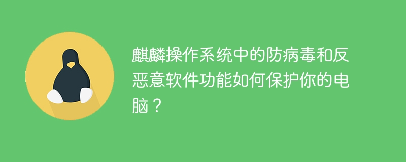 麒麟操作系统中的防病毒和反恶意软件功能如何保护你的电脑？