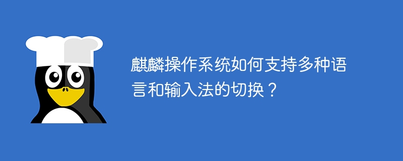 麒麟操作系统如何支持多种语言和输入法的切换?