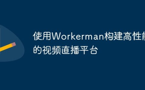 使用Workerman构建高性能的视频直播平台