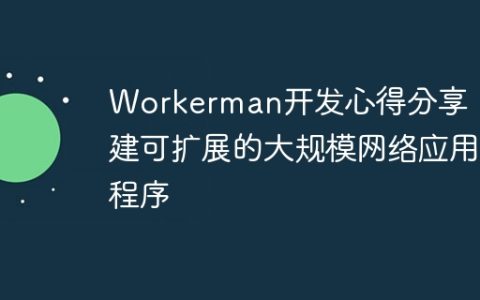 Workerman开发心得分享：构建可扩展的大规模网络应用程序