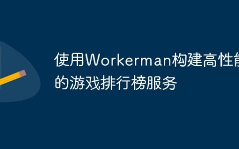 使用Workerman构建高性能的游戏排行榜服务