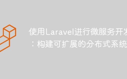 使用Laravel进行微服务开发：构建可扩展的分布式系统
