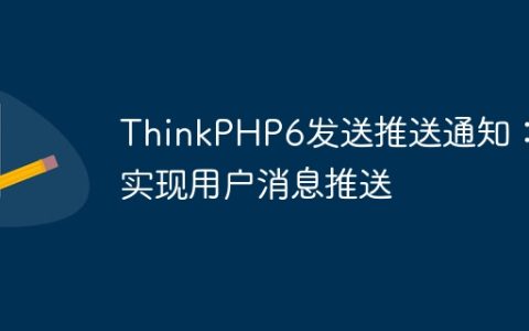 ThinkPHP6发送推送通知：实现用户消息推送