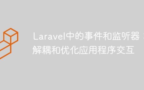 Laravel中的事件和监听器：解耦和优化应用程序交互