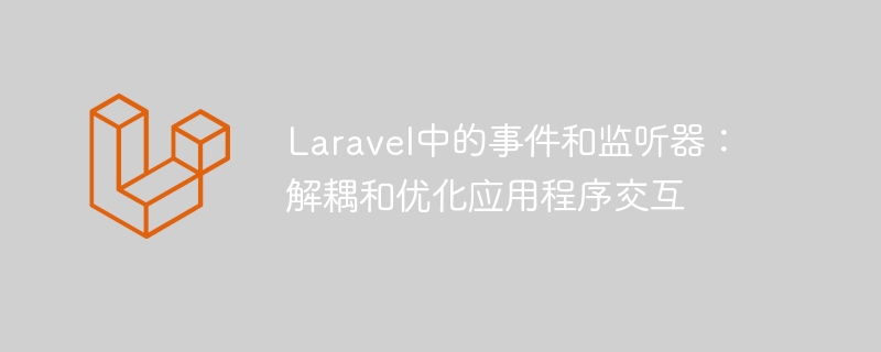 laravel中的事件和监听器:解耦和优化应用程序交互