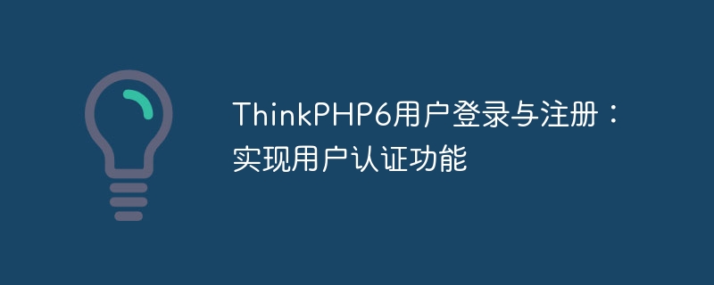 thinkphp6用户登录与注册:实现用户认证功能