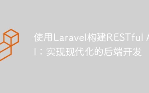 使用Laravel构建RESTful API：实现现代化的后端开发