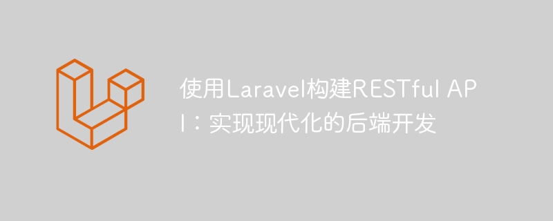 使用laravel构建restful api:实现现代化的后端开发
