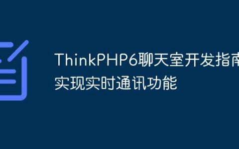 ThinkPHP6聊天室开发指南：实现实时通讯功能