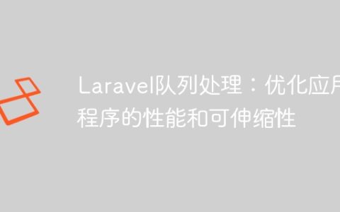 Laravel队列处理：优化应用程序的性能和可伸缩性