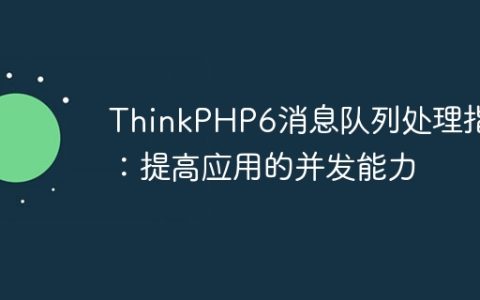 ThinkPHP6消息队列处理指南：提高应用的并发能力