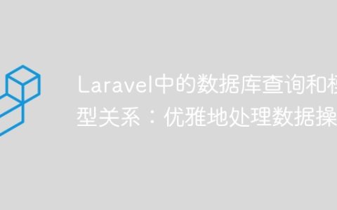 Laravel中的数据库查询和模型关系：优雅地处理数据操作