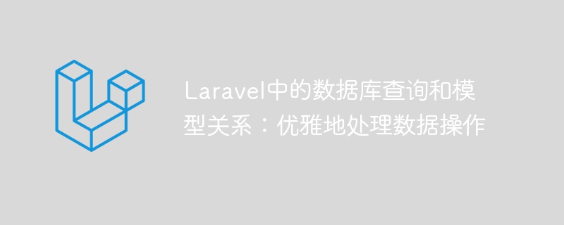 laravel中的数据库查询和模型关系:优雅地处理数据操作