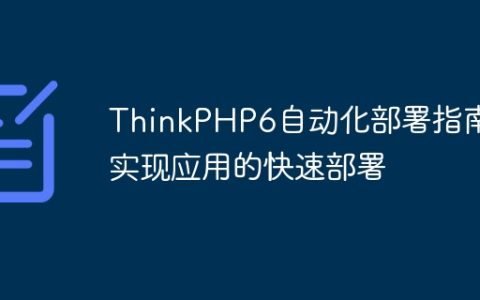 ThinkPHP6自动化部署指南：实现应用的快速部署