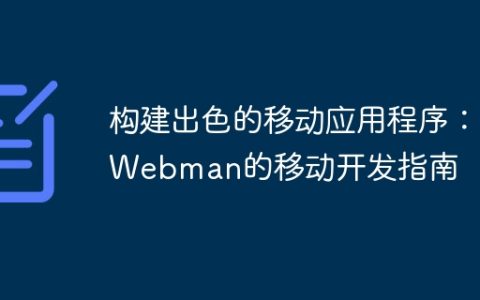 构建出色的移动应用程序：Webman的移动开发指南