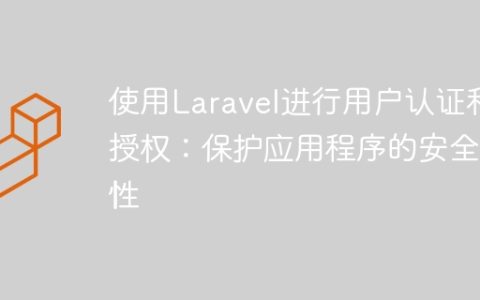使用Laravel进行用户认证和授权：保护应用程序的安全性