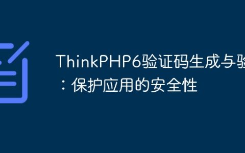 ThinkPHP6验证码生成与验证：保护应用的安全性