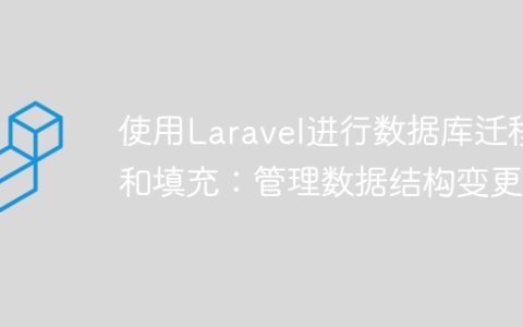 使用Laravel进行数据库迁移和填充：管理数据结构变更