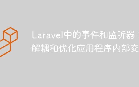 Laravel中的事件和监听器：解耦和优化应用程序内部交互