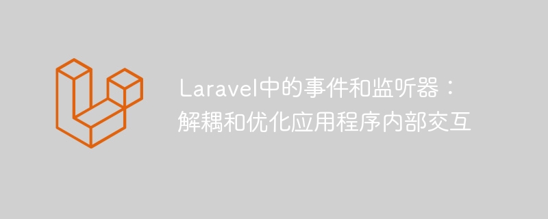 laravel中的事件和监听器:解耦和优化应用程序内部交互