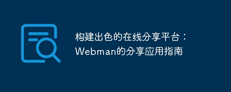 构建出色的在线分享平台:webman的分享应用指南