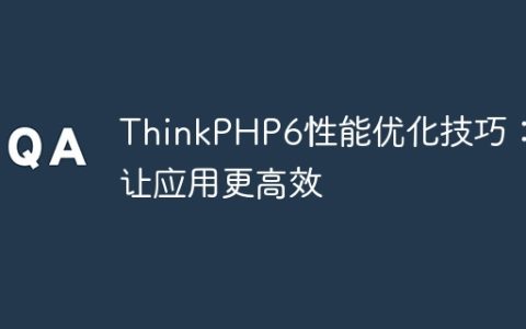 ThinkPHP6性能优化技巧：让应用更高效