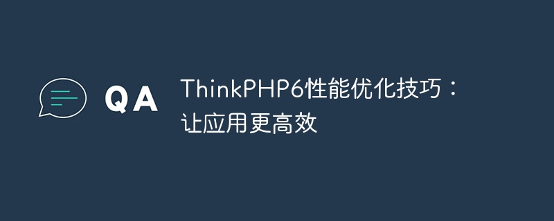 thinkphp6性能优化技巧:让应用更高效