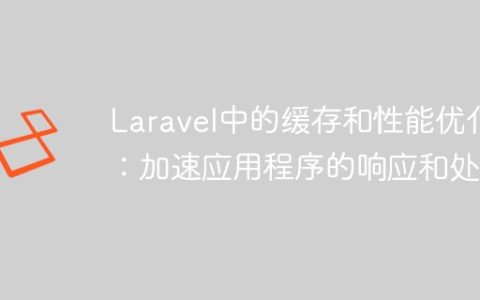 Laravel中的缓存和性能优化：加速应用程序的响应和处理