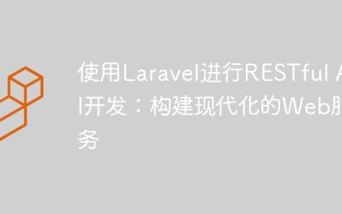 使用Laravel进行RESTful API开发：构建现代化的Web服务