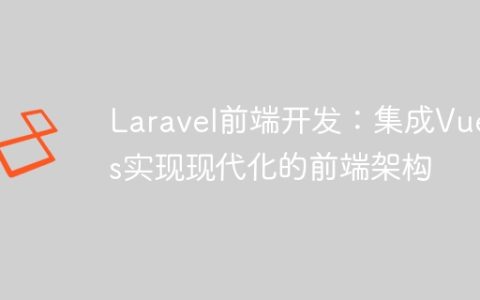Laravel前端开发：集成Vue.js实现现代化的前端架构