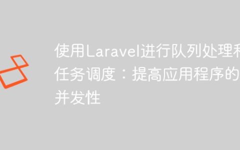 使用Laravel进行队列处理和任务调度：提高应用程序的并发性
