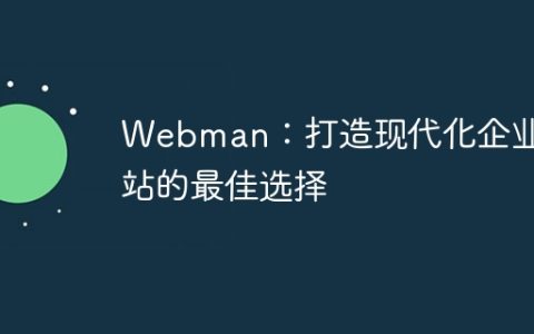 Webman：打造现代化企业网站的最佳选择