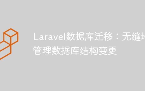 Laravel数据库迁移：无缝地管理数据库结构变更