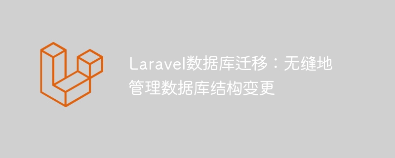 laravel数据库迁移:无缝地管理数据库结构变更