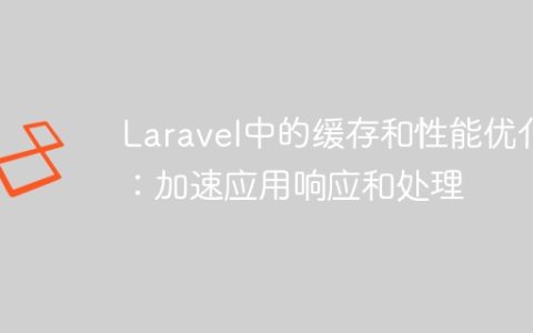 Laravel中的缓存和性能优化：加速应用响应和处理