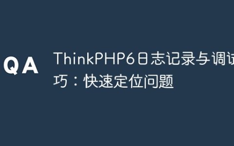 ThinkPHP6日志记录与调试技巧：快速定位问题