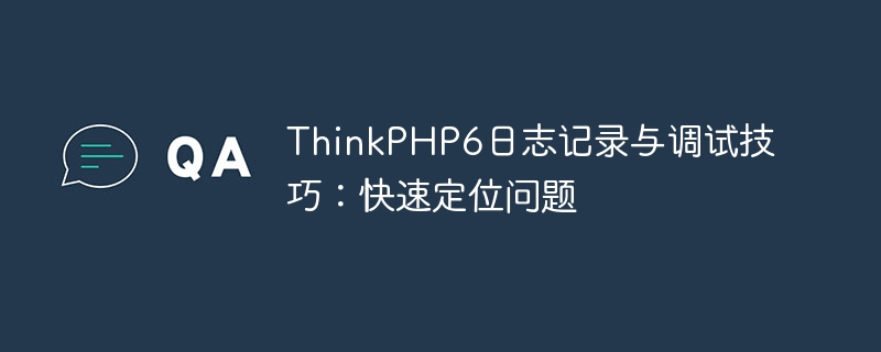 thinkphp6日志记录与调试技巧:快速定位问题