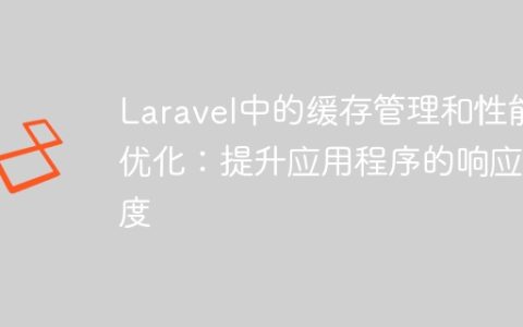 Laravel中的缓存管理和性能优化：提升应用程序的响应速度