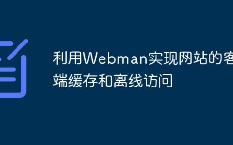 利用Webman实现网站的客户端缓存和离线访问