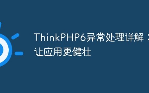 ThinkPHP6异常处理详解：让应用更健壮