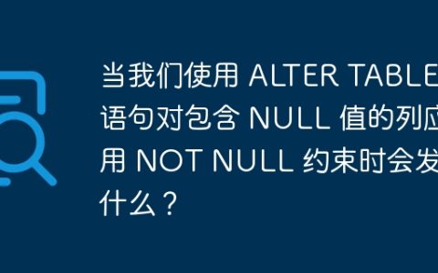 当我们使用 ALTER TABLE 语句对包含 NULL 值的列应用 NOT NULL 约束时会发生什么？