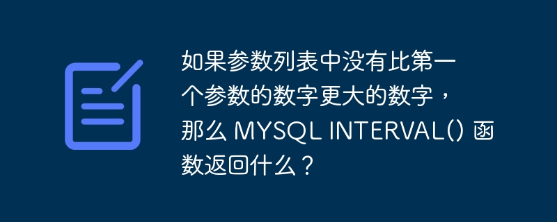 如果参数列表中没有比第一个参数的数字更大的数字,那么 mysql interval() 函数返回什么?