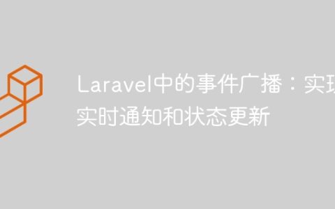 Laravel中的事件广播：实现实时通知和状态更新