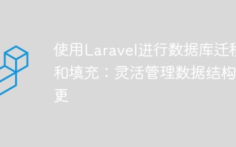 使用Laravel进行数据库迁移和填充：灵活管理数据结构变更