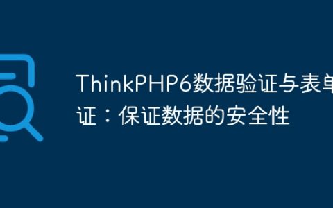 ThinkPHP6数据验证与表单验证：保证数据的安全性