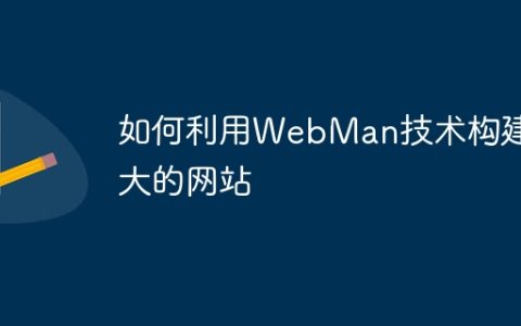 如何利用WebMan技术构建强大的网站