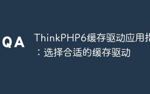 ThinkPHP6缓存驱动应用指南：选择合适的缓存驱动