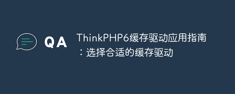 thinkphp6缓存驱动应用指南:选择合适的缓存驱动