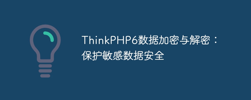 thinkphp6数据加密与解密:保护敏感数据安全