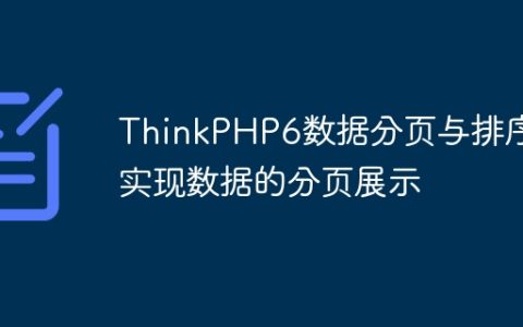 ThinkPHP6数据分页与排序：实现数据的分页展示
